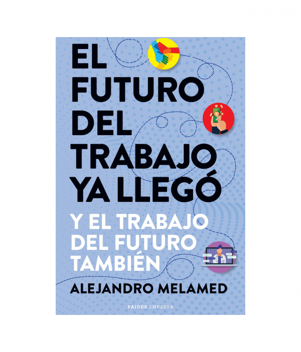 El Futuro Del Trabajo Ya Llegó - Alejandro Melamed